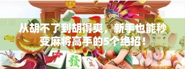 从胡不了到胡得爽，新手也能秒变麻将高手的5个绝招！