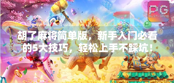 胡了麻将简单版，新手入门必看的5大技巧，轻松上手不踩坑！