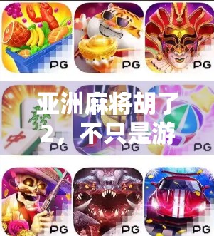 亚洲麻将胡了2，不只是游戏，更是文化与竞技的融合盛宴