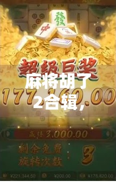 麻将胡了2合辑，不只是游戏，更是中国人的社交密码