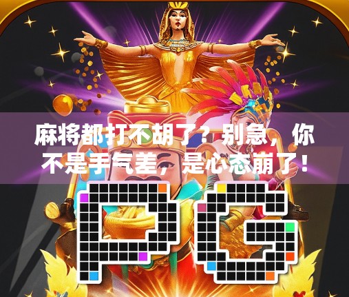 麻将都打不胡了？别急，你不是手气差，是心态崩了！