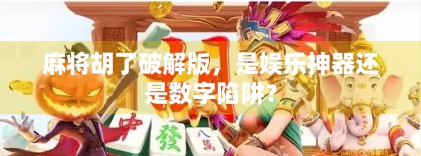麻将胡了破解版,是娱乐神器还是数字陷阱? 麻将胡了破解版,是娱乐神器还是数字陷阱?