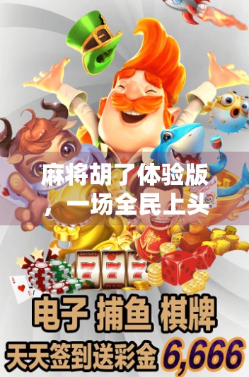 麻将胡了体验版,一场全民上头的数字牌局风暴,你真的玩懂了吗? 麻将胡了体验版,一场全民上头的数字牌局风暴,你真的玩懂了吗?