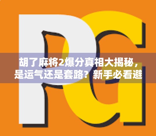 胡了麻将2爆分真相大揭秘，是运气还是套路？新手必看避坑指南！