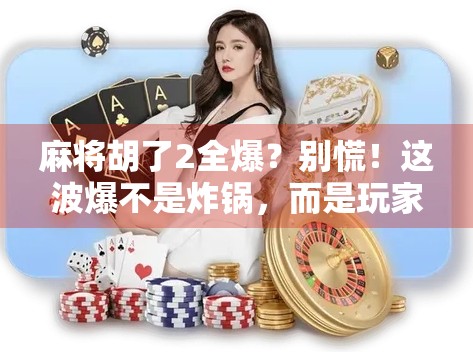 麻将胡了2全爆？别慌！这波爆不是炸锅，而是玩家的狂欢！