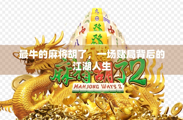 最牛的麻将胡了,一场赌局背后的江湖人生