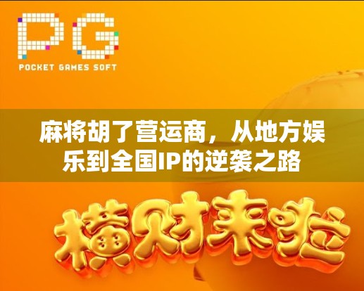 麻将胡了营运商，从地方娱乐到全国IP的逆袭之路
