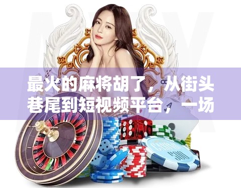 最火的麻将胡了，从街头巷尾到短视频平台，一场全民娱乐的胡式狂欢