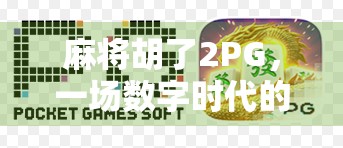 麻将胡了2PG,一场数字时代的牌局革命 麻将胡了2PG,一场数字时代的牌局革命