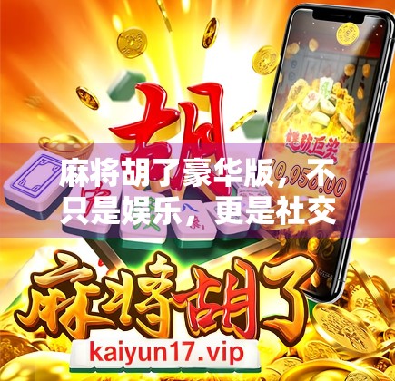 麻将胡了豪华版，不只是娱乐，更是社交与智慧的盛宴！