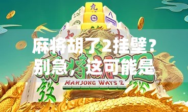 麻将胡了2挂壁？别急，这可能是你人生中最值得回味的一局！