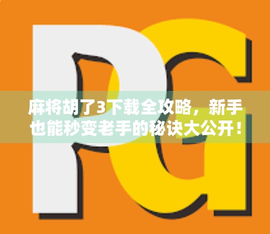 麻将胡了3下载全攻略，新手也能秒变老手的秘诀大公开！