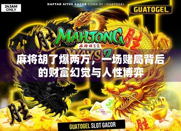 麻将胡了爆两万,一场赌局背后的财富幻觉与人性博弈 麻将胡了爆两万,一场赌局背后的财富幻觉与人性博弈