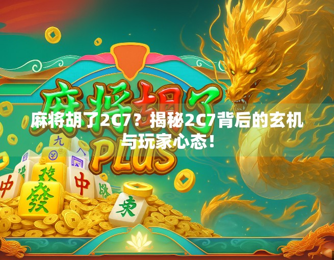 麻将胡了2C7？揭秘2C7背后的玄机与玩家心态！