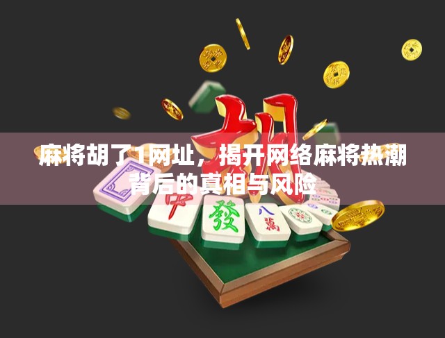 麻将胡了1网址，揭开网络麻将热潮背后的真相与风险