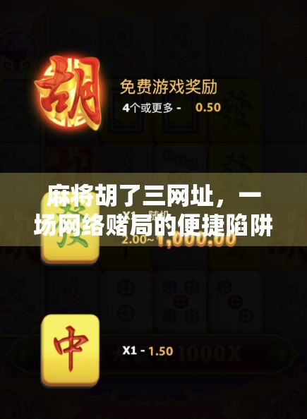 麻将胡了三网址，一场网络赌局的便捷陷阱，你真的看懂了吗？