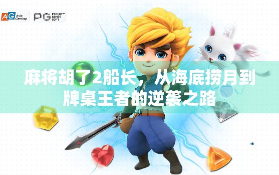 麻将胡了2船长,从海底捞月到牌桌王者的逆袭之路 麻将胡了2船长,从海底捞月到牌桌王者的逆袭之路