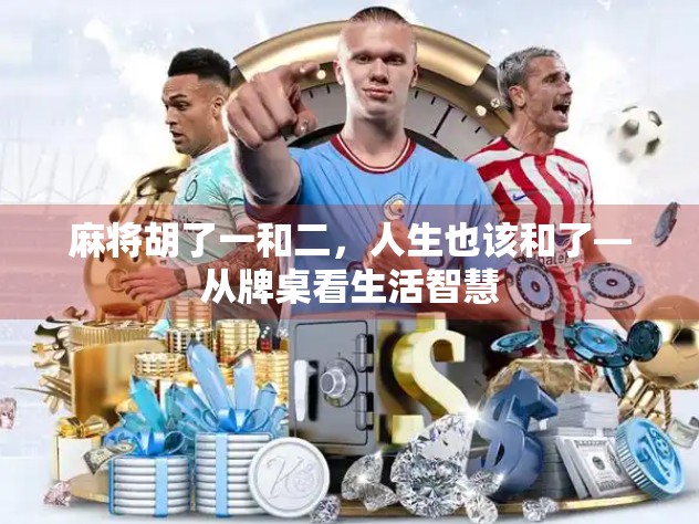 麻将胡了一和二，人生也该和了—从牌桌看生活智慧