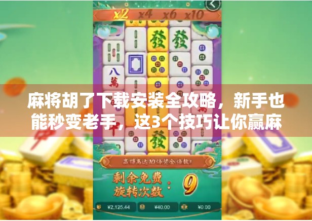麻将胡了下载安装全攻略，新手也能秒变老手，这3个技巧让你赢麻了！