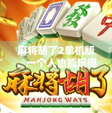 麻将胡了2单机版,一个人也能玩得酣畅淋漓的国粹乐趣
