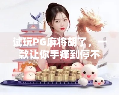 试玩PG麻将胡了,一款让你手痒到停不下来的手机麻将新宠! 试玩PG麻将胡了,一款让你手痒到停不下来的手机麻将新宠!