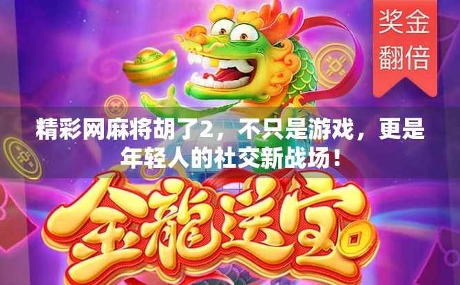 精彩网麻将胡了2,不只是游戏,更是年轻人的社交新战场! 精彩网麻将胡了2,不只是游戏,更是年轻人的社交新战场!