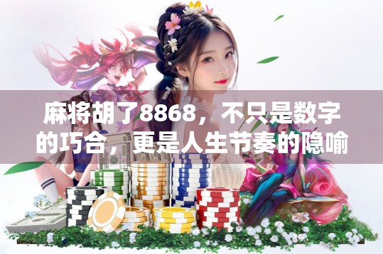 麻将胡了8868，不只是数字的巧合，更是人生节奏的隐喻！