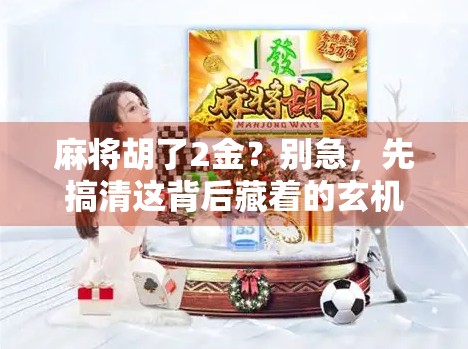 麻将胡了2金？别急，先搞清这背后藏着的玄机！