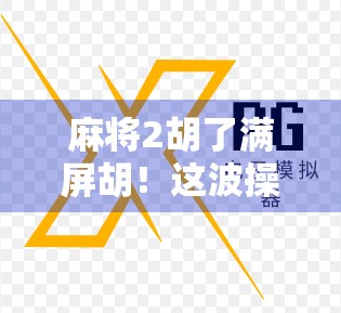 麻将2胡了满屏胡!这波操作让直播间炸锅,网友直呼赢麻了!