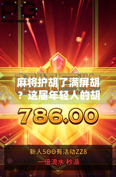 麻将护胡了满屏胡？这届年轻人的胡牌哲学，正在悄悄改变我们对娱乐的认知！