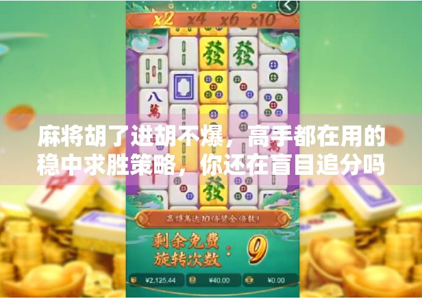 麻将胡了进胡不爆，高手都在用的稳中求胜策略，你还在盲目追分吗？