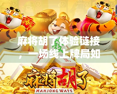 麻将胡了体验链接，一场线上牌局如何重塑年轻人的社交方式？