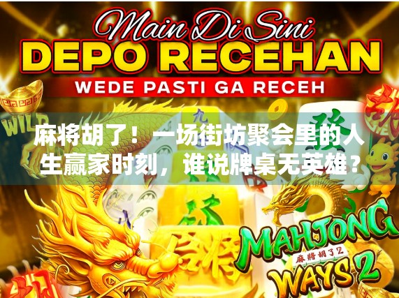 麻将胡了！一场街坊聚会里的人生赢家时刻，谁说牌桌无英雄？