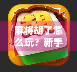 麻将胡了怎么玩？新手入门到高手进阶全攻略，一看就懂！