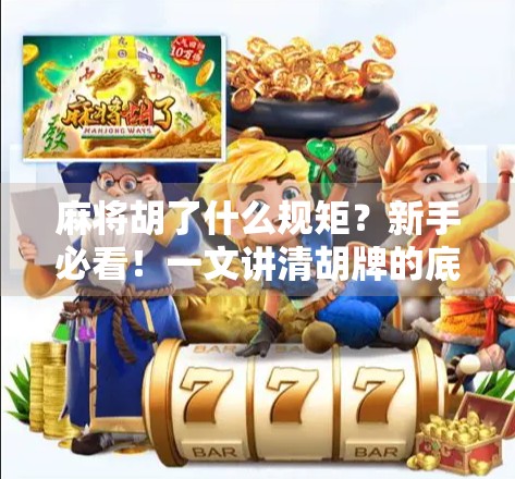 麻将胡了什么规矩?新手必看!一文讲清胡牌的底层逻辑与常见误区 麻将胡了什么规矩?新手必看!一文讲清胡牌的底层逻辑与常见误区