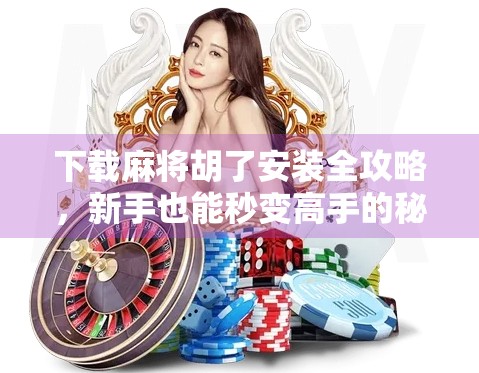 下载麻将胡了安装全攻略，新手也能秒变高手的秘诀！