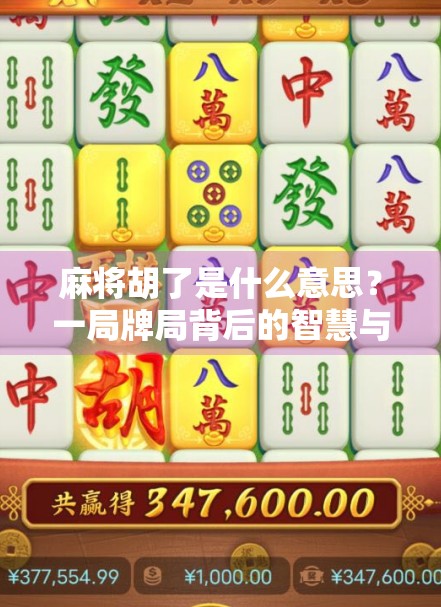 麻将胡了是什么意思？一局牌局背后的智慧与人生隐喻
