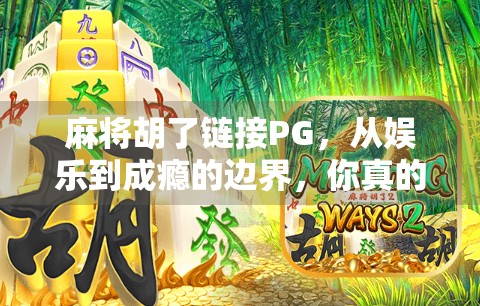 麻将胡了链接PG,从娱乐到成瘾的边界,你真的懂吗? 麻将胡了链接PG,从娱乐到成瘾的边界,你真的懂吗?