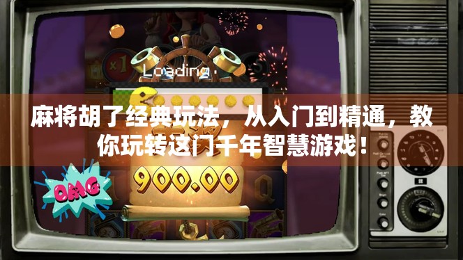 麻将胡了经典玩法，从入门到精通，教你玩转这门千年智慧游戏！