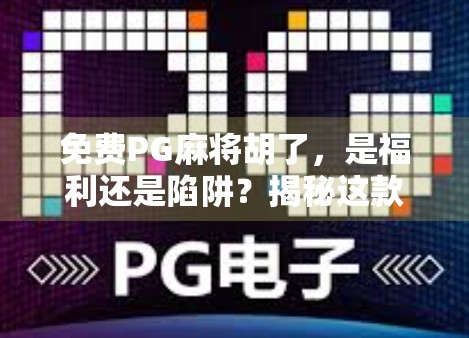 免费PG麻将胡了，是福利还是陷阱？揭秘这款零成本游戏背后的真相！