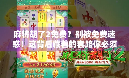 麻将胡了2免费？别被免费迷惑！这背后藏着的套路你必须知道！