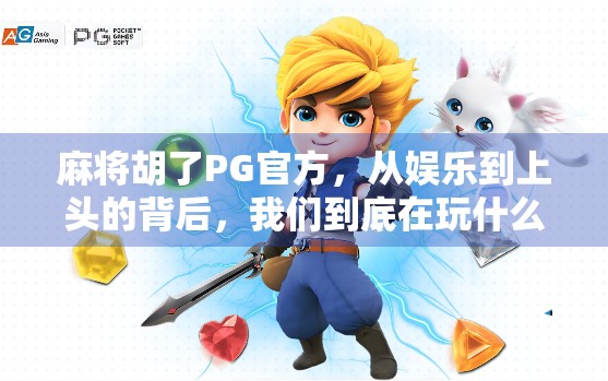 麻将胡了PG官方,从娱乐到上头的背后,我们到底在玩什么? 麻将胡了PG官方,从娱乐到上头的背后,我们到底在玩什么?