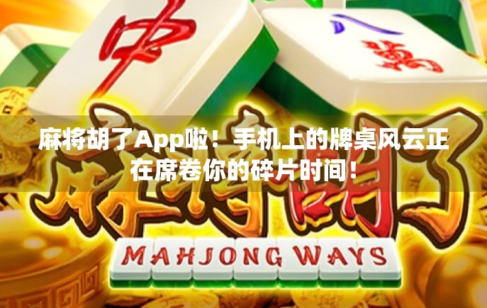 麻将胡了App啦！手机上的牌桌风云正在席卷你的碎片时间！