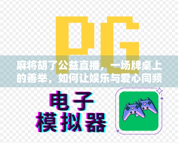 麻将胡了公益直播，一场牌桌上的善举，如何让娱乐与爱心同频共振？