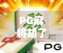 PG麻将胡了最新版本上线!玩法升级、福利翻倍,你还在等什么?