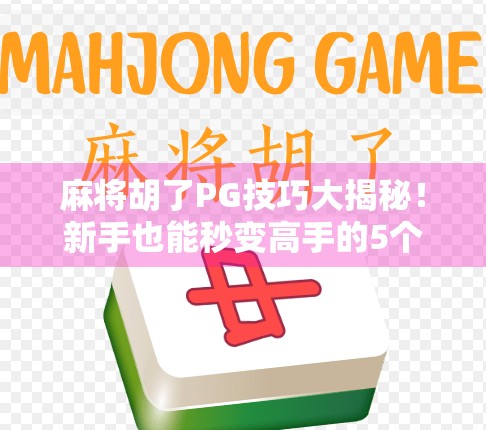麻将胡了PG技巧大揭秘！新手也能秒变高手的5个实战秘籍！