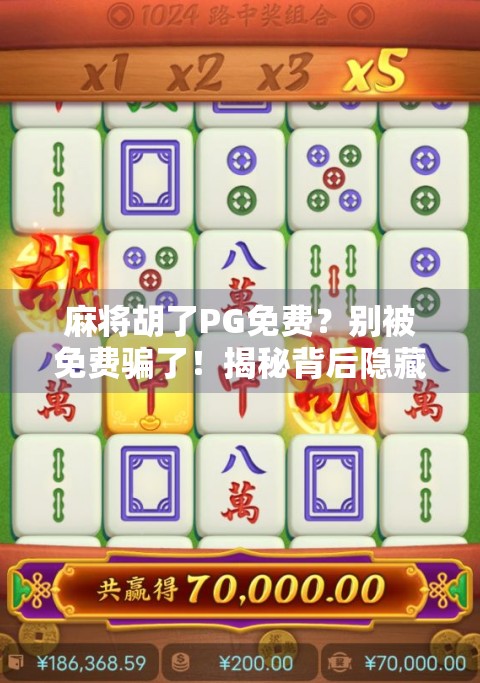 麻将胡了PG免费?别被免费骗了!揭秘背后隐藏的陷阱与真相!