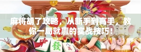 麻将胡了攻略,从新手到高手,教你一局就赢的实战技巧!