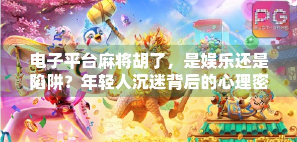 电子平台麻将胡了，是娱乐还是陷阱？年轻人沉迷背后的心理密码