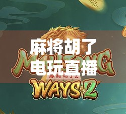 麻将胡了电玩直播,从线下牌桌到线上狂欢,一场全民娱乐的数字化革命 麻将胡了电玩直播,从线下牌桌到线上狂欢,一场全民娱乐的数字化革命